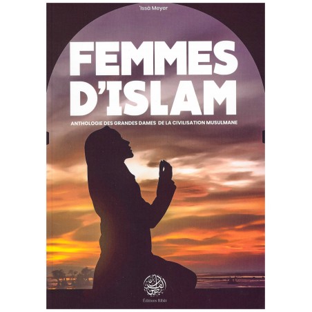 Femmes d'Islam - Anthologie des Grandes Dames de la Civilisation Musulmane - 'Issâ Meyer - Éditions Ribât
