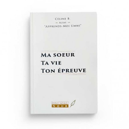 Ma soeur ta vie ton épreuve : Alias Apprends-Moi Ummi, Céline B - Éditions Nour