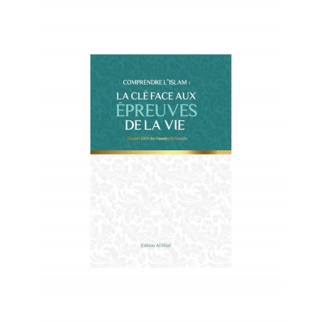 Comprendre l'islam : La clé aux épreuves de la vie - Shaykh Sālih Ibn Fawzān Al-Fawzān - Al Hilal