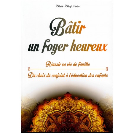 Bâtir un foyer heureux - Réussir sa vie de famille - Cherif Zahar - Orientica