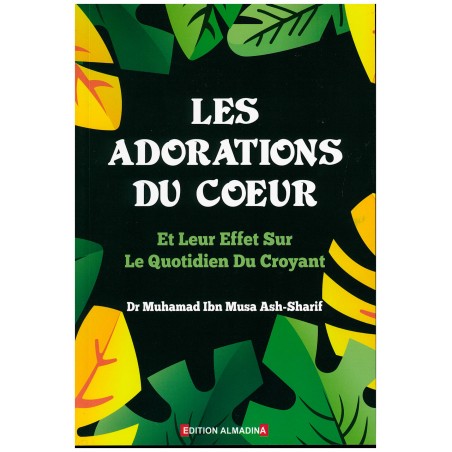 Les Adorations du Coeur , Et leur Effets sur le Quotidien du Croyant , de Dr Muhamad Ash- Sharif