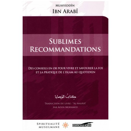 Sublimes recommandations (Des conseils en or pour vivre et savourer la foi et la pratique de l'Islam au quotidien), de Ibn Arabî