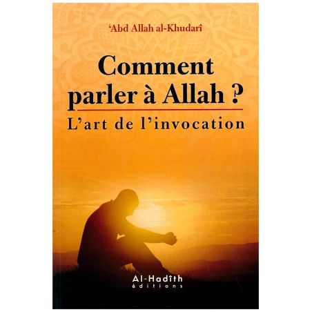 Comment Parler À Allah ? - L'art De L'invocation - 'Adb Allah Al-Khudar Î