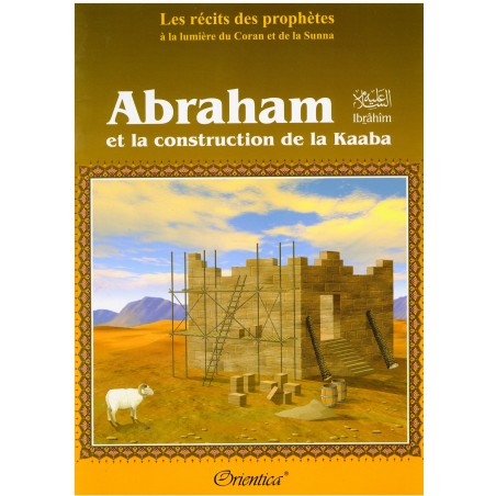Les récits des prophètes à la lumière du Coran et de la Sunna : "Abraham (Ibrahîm) et Ismaël (Ismâ'îl) construisent la Kaaba"