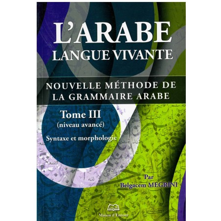 L'arabe langue vivante - Nouvelle méthode de la grammaire arabe (Niveau avancé) - Tome 3