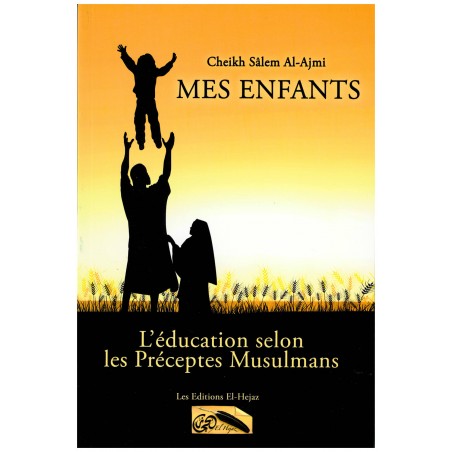 Mes enfants : l’éducation selon les préceptes musulmans – Sâlem Al-Ajmi - El-Hejazi