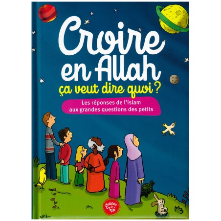 Croire en Allah, ça veut dire quoi ? - Les réponses de l'Islam aux grandes questions des petits