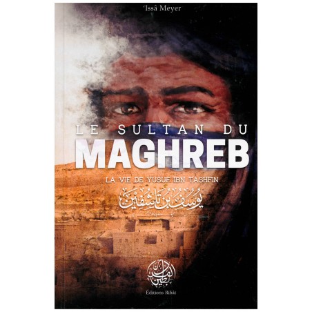 Le Sultan du Maghreb - La vie de Yusuf Ibn Tashfin - 'Issâ Meyer -